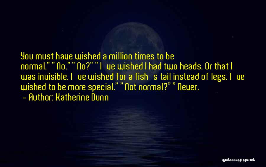 Katherine Dunn Quotes: You Must Have Wished A Million Times To Be Normal.no.no?i've Wished I Had Two Heads. Or That I Was Invisible.