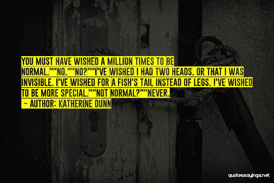 Katherine Dunn Quotes: You Must Have Wished A Million Times To Be Normal.no.no?i've Wished I Had Two Heads. Or That I Was Invisible.