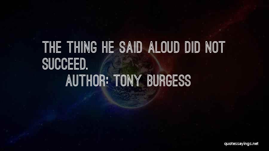 Tony Burgess Quotes: The Thing He Said Aloud Did Not Succeed.