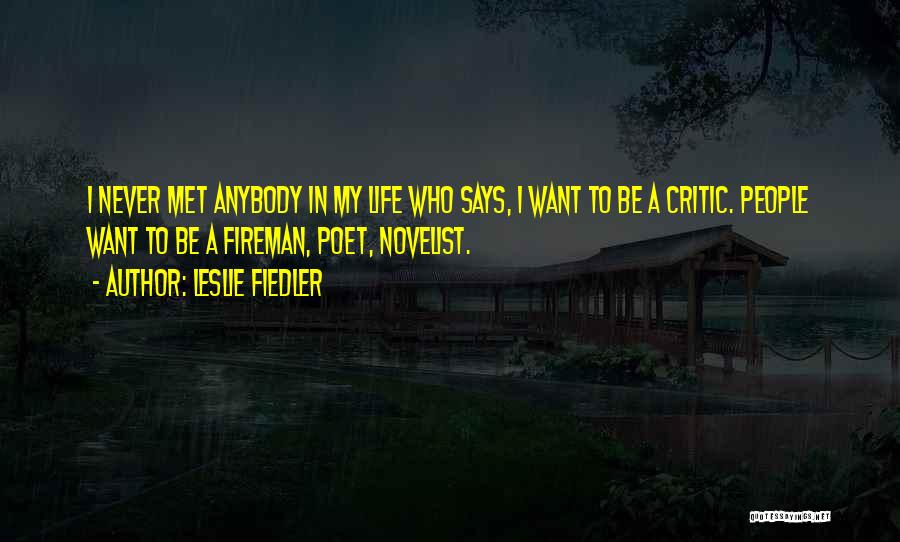 Leslie Fiedler Quotes: I Never Met Anybody In My Life Who Says, I Want To Be A Critic. People Want To Be A