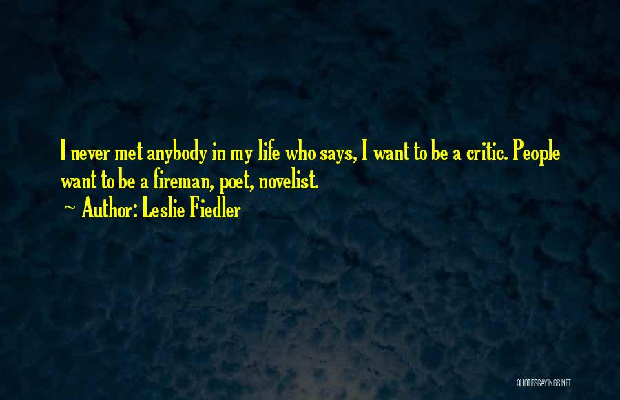 Leslie Fiedler Quotes: I Never Met Anybody In My Life Who Says, I Want To Be A Critic. People Want To Be A