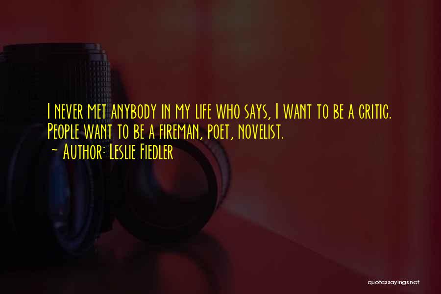 Leslie Fiedler Quotes: I Never Met Anybody In My Life Who Says, I Want To Be A Critic. People Want To Be A