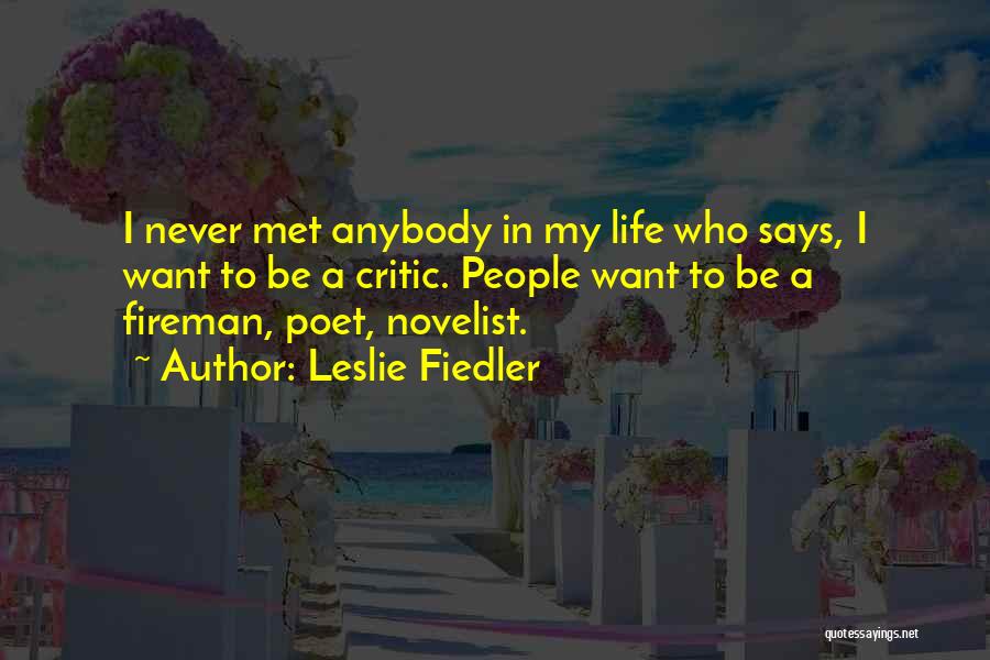 Leslie Fiedler Quotes: I Never Met Anybody In My Life Who Says, I Want To Be A Critic. People Want To Be A