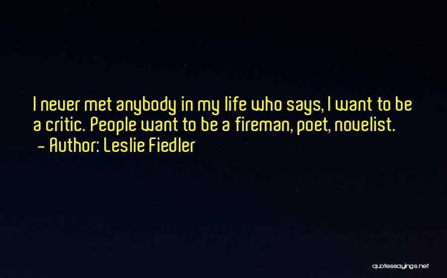 Leslie Fiedler Quotes: I Never Met Anybody In My Life Who Says, I Want To Be A Critic. People Want To Be A