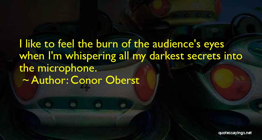 Conor Oberst Quotes: I Like To Feel The Burn Of The Audience's Eyes When I'm Whispering All My Darkest Secrets Into The Microphone.