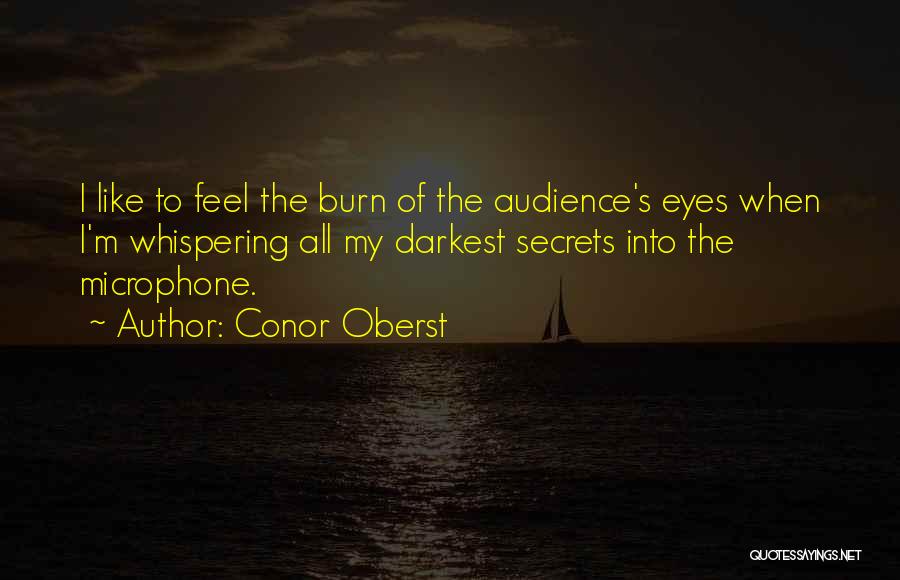Conor Oberst Quotes: I Like To Feel The Burn Of The Audience's Eyes When I'm Whispering All My Darkest Secrets Into The Microphone.