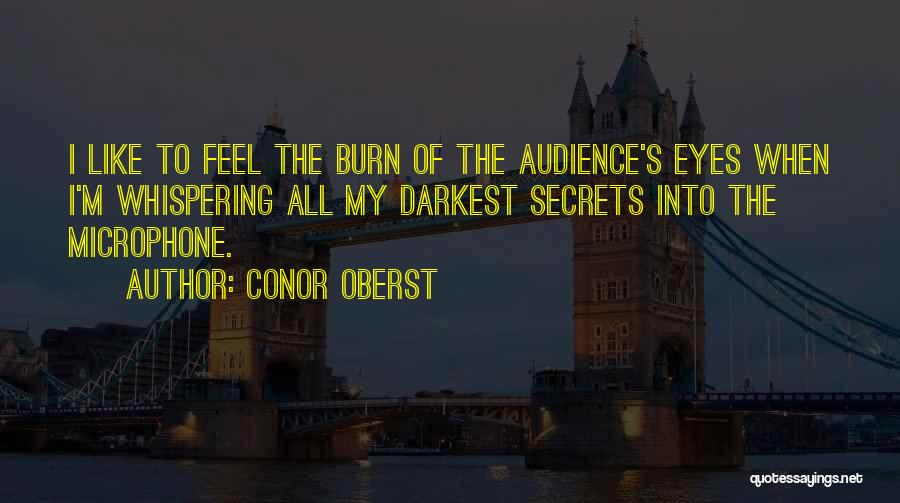 Conor Oberst Quotes: I Like To Feel The Burn Of The Audience's Eyes When I'm Whispering All My Darkest Secrets Into The Microphone.