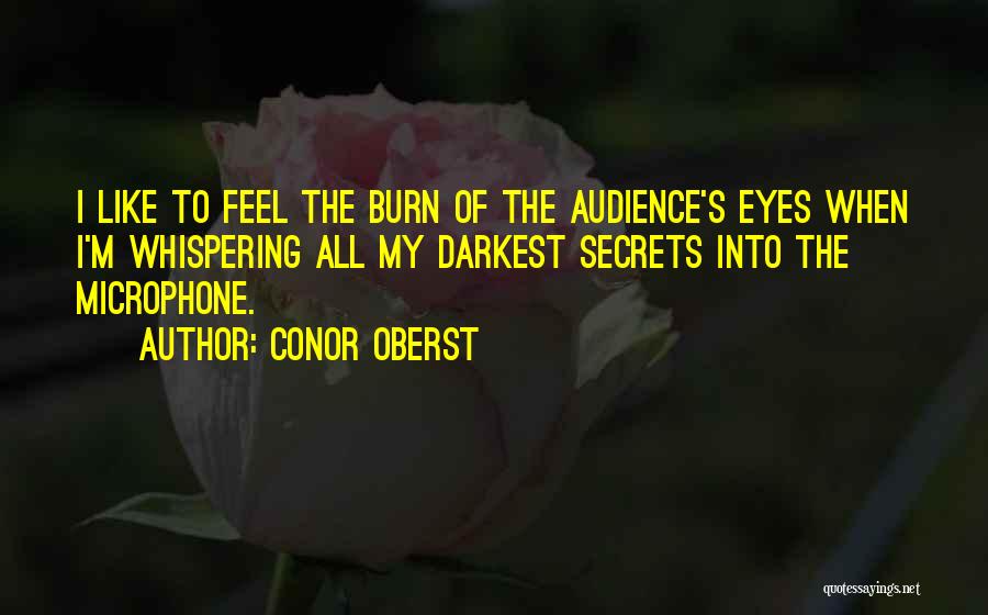 Conor Oberst Quotes: I Like To Feel The Burn Of The Audience's Eyes When I'm Whispering All My Darkest Secrets Into The Microphone.