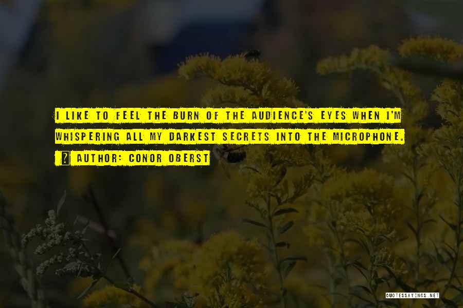 Conor Oberst Quotes: I Like To Feel The Burn Of The Audience's Eyes When I'm Whispering All My Darkest Secrets Into The Microphone.