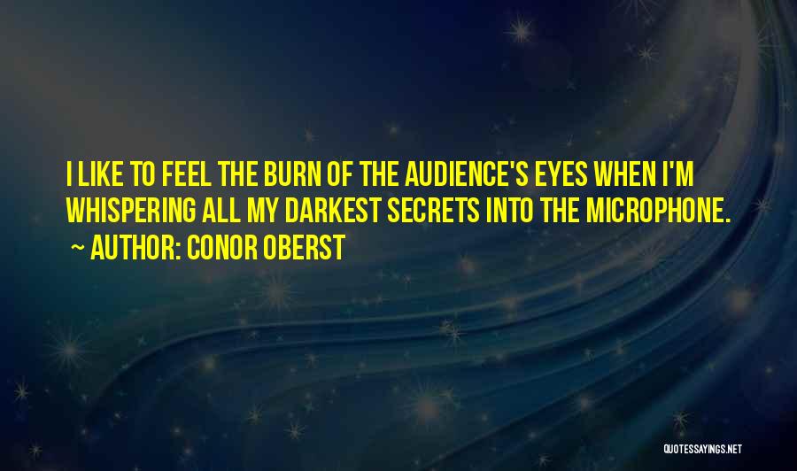 Conor Oberst Quotes: I Like To Feel The Burn Of The Audience's Eyes When I'm Whispering All My Darkest Secrets Into The Microphone.