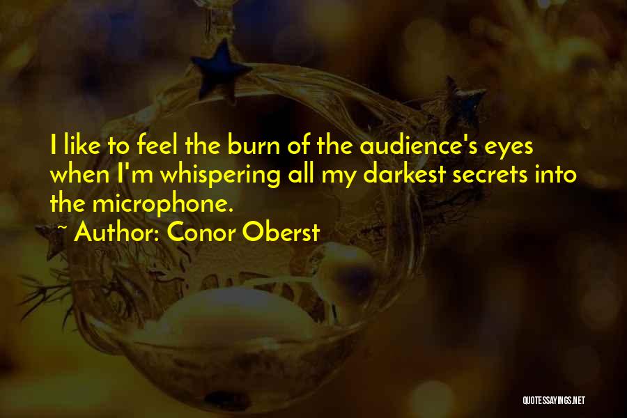 Conor Oberst Quotes: I Like To Feel The Burn Of The Audience's Eyes When I'm Whispering All My Darkest Secrets Into The Microphone.