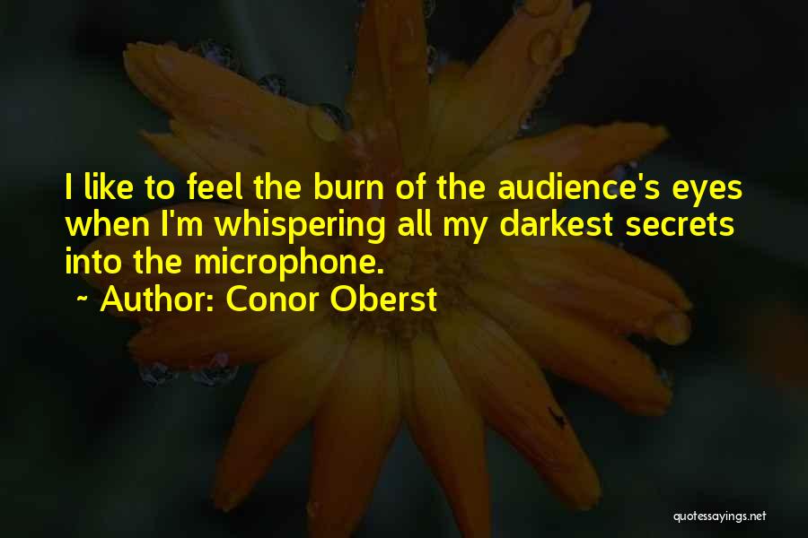Conor Oberst Quotes: I Like To Feel The Burn Of The Audience's Eyes When I'm Whispering All My Darkest Secrets Into The Microphone.