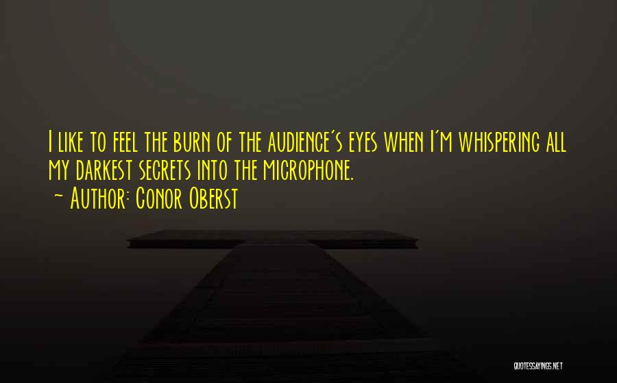 Conor Oberst Quotes: I Like To Feel The Burn Of The Audience's Eyes When I'm Whispering All My Darkest Secrets Into The Microphone.
