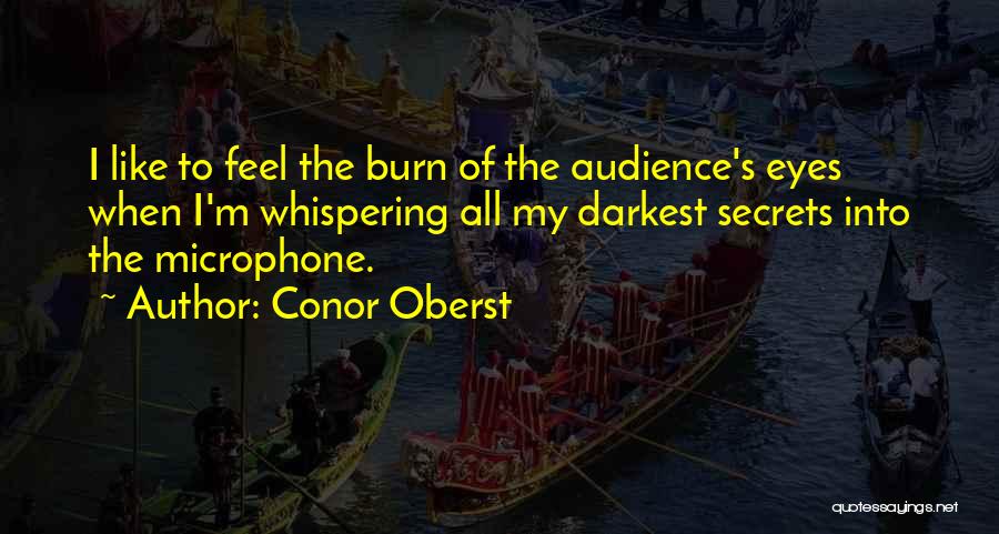 Conor Oberst Quotes: I Like To Feel The Burn Of The Audience's Eyes When I'm Whispering All My Darkest Secrets Into The Microphone.