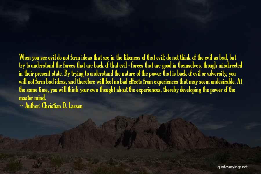 Christian D. Larson Quotes: When You See Evil Do Not Form Ideas That Are In The Likeness Of That Evil; Do Not Think Of