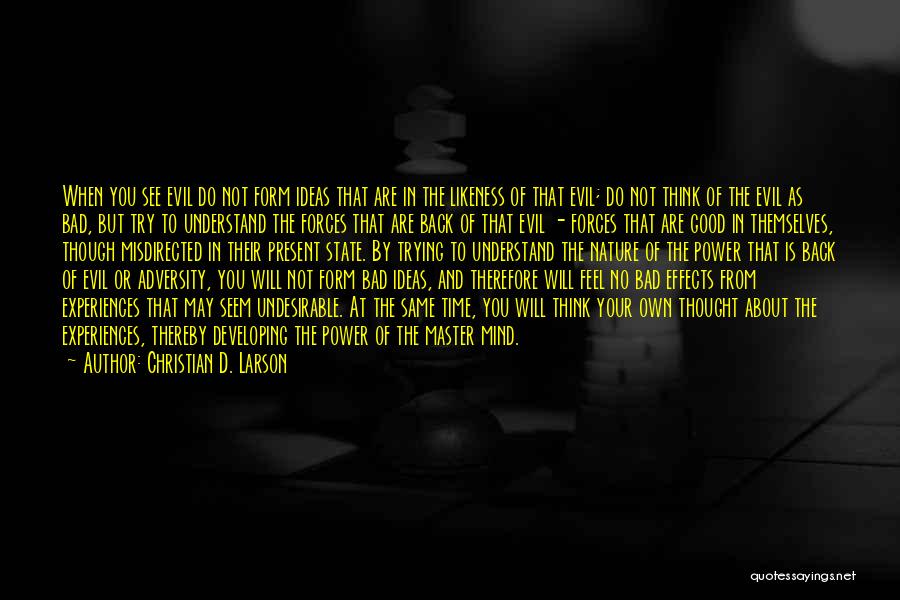 Christian D. Larson Quotes: When You See Evil Do Not Form Ideas That Are In The Likeness Of That Evil; Do Not Think Of