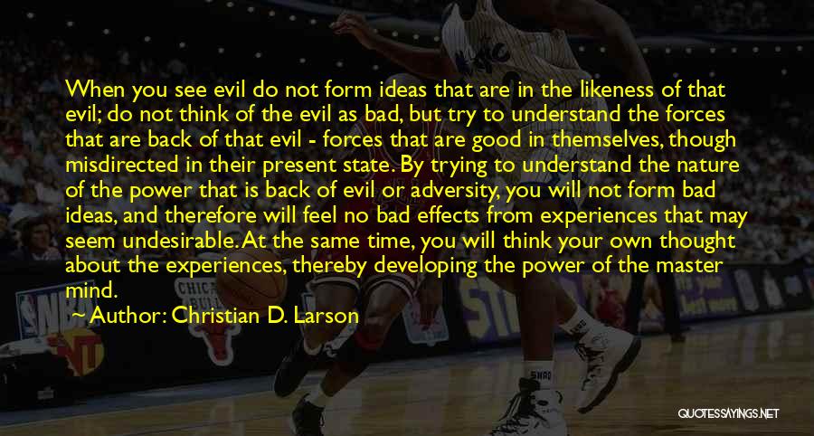 Christian D. Larson Quotes: When You See Evil Do Not Form Ideas That Are In The Likeness Of That Evil; Do Not Think Of