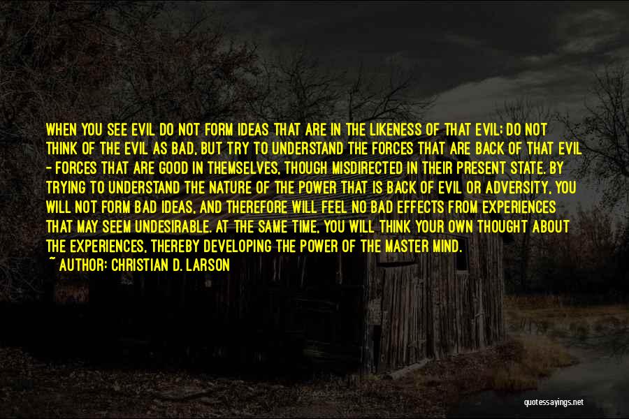 Christian D. Larson Quotes: When You See Evil Do Not Form Ideas That Are In The Likeness Of That Evil; Do Not Think Of