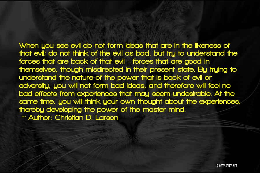 Christian D. Larson Quotes: When You See Evil Do Not Form Ideas That Are In The Likeness Of That Evil; Do Not Think Of