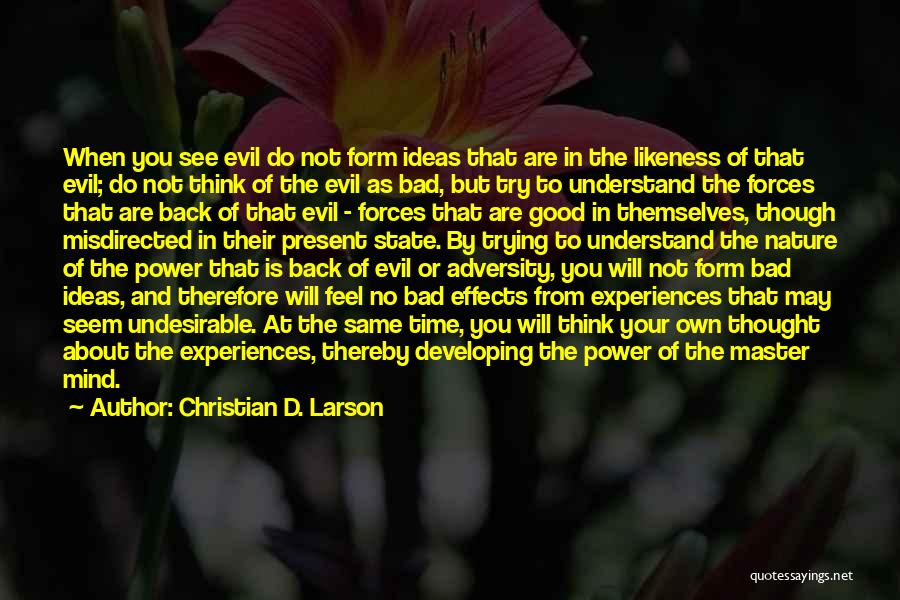 Christian D. Larson Quotes: When You See Evil Do Not Form Ideas That Are In The Likeness Of That Evil; Do Not Think Of