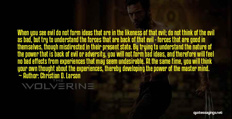 Christian D. Larson Quotes: When You See Evil Do Not Form Ideas That Are In The Likeness Of That Evil; Do Not Think Of