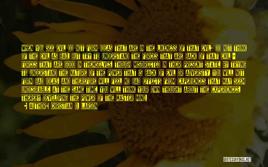 Christian D. Larson Quotes: When You See Evil Do Not Form Ideas That Are In The Likeness Of That Evil; Do Not Think Of