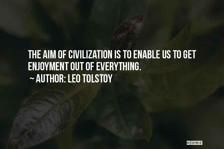 Leo Tolstoy Quotes: The Aim Of Civilization Is To Enable Us To Get Enjoyment Out Of Everything.