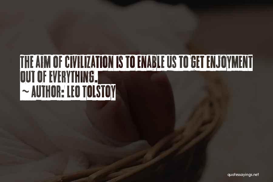 Leo Tolstoy Quotes: The Aim Of Civilization Is To Enable Us To Get Enjoyment Out Of Everything.