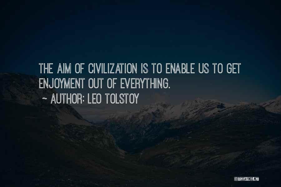 Leo Tolstoy Quotes: The Aim Of Civilization Is To Enable Us To Get Enjoyment Out Of Everything.