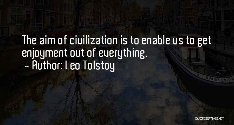 Leo Tolstoy Quotes: The Aim Of Civilization Is To Enable Us To Get Enjoyment Out Of Everything.