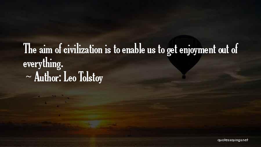 Leo Tolstoy Quotes: The Aim Of Civilization Is To Enable Us To Get Enjoyment Out Of Everything.