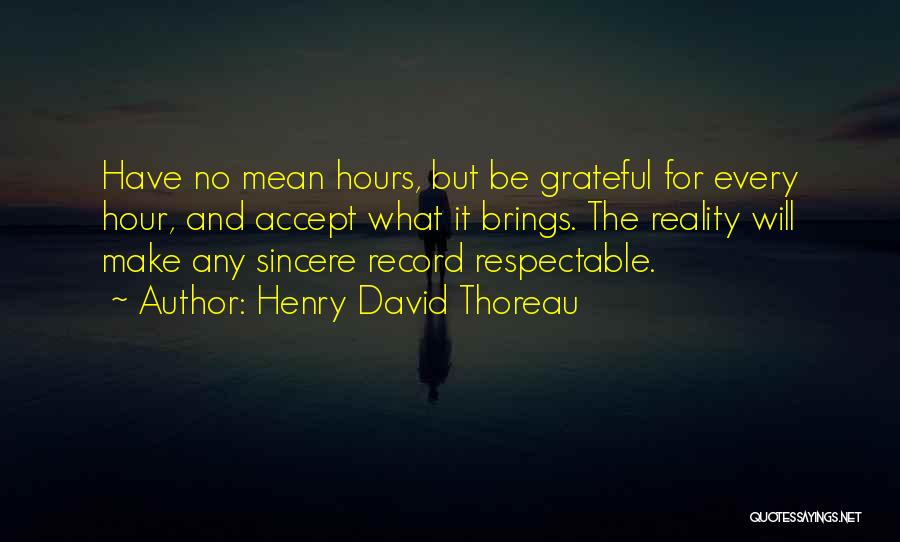 Henry David Thoreau Quotes: Have No Mean Hours, But Be Grateful For Every Hour, And Accept What It Brings. The Reality Will Make Any