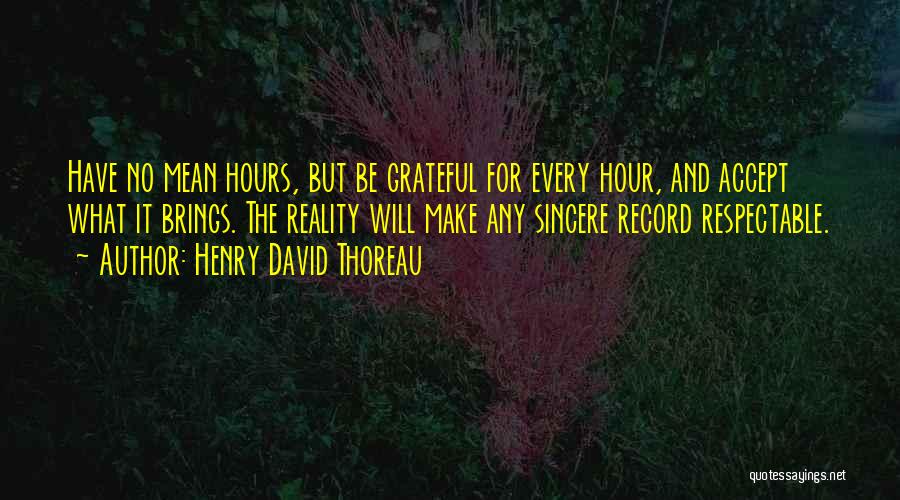 Henry David Thoreau Quotes: Have No Mean Hours, But Be Grateful For Every Hour, And Accept What It Brings. The Reality Will Make Any