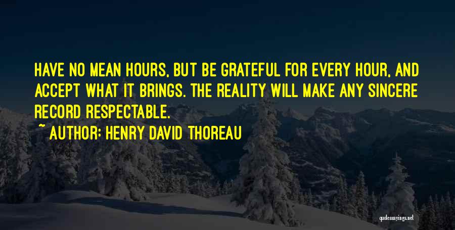 Henry David Thoreau Quotes: Have No Mean Hours, But Be Grateful For Every Hour, And Accept What It Brings. The Reality Will Make Any