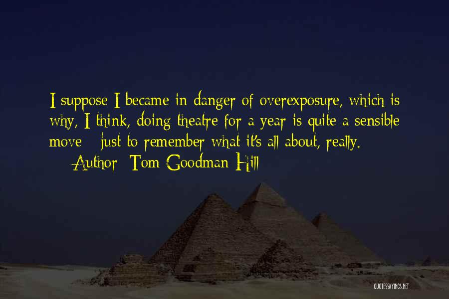 Tom Goodman-Hill Quotes: I Suppose I Became In Danger Of Overexposure, Which Is Why, I Think, Doing Theatre For A Year Is Quite