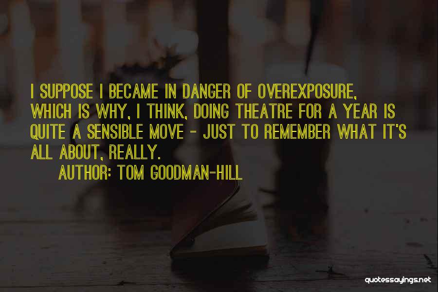 Tom Goodman-Hill Quotes: I Suppose I Became In Danger Of Overexposure, Which Is Why, I Think, Doing Theatre For A Year Is Quite