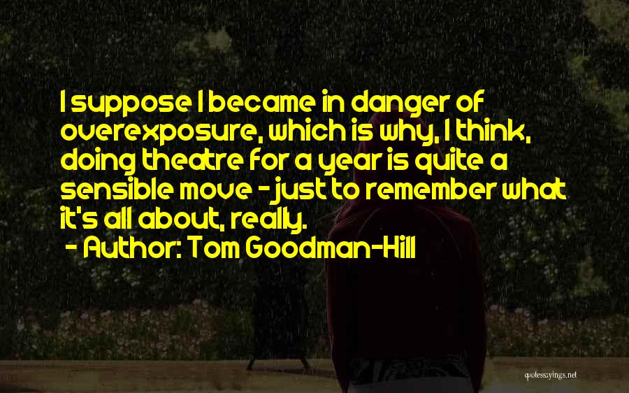 Tom Goodman-Hill Quotes: I Suppose I Became In Danger Of Overexposure, Which Is Why, I Think, Doing Theatre For A Year Is Quite