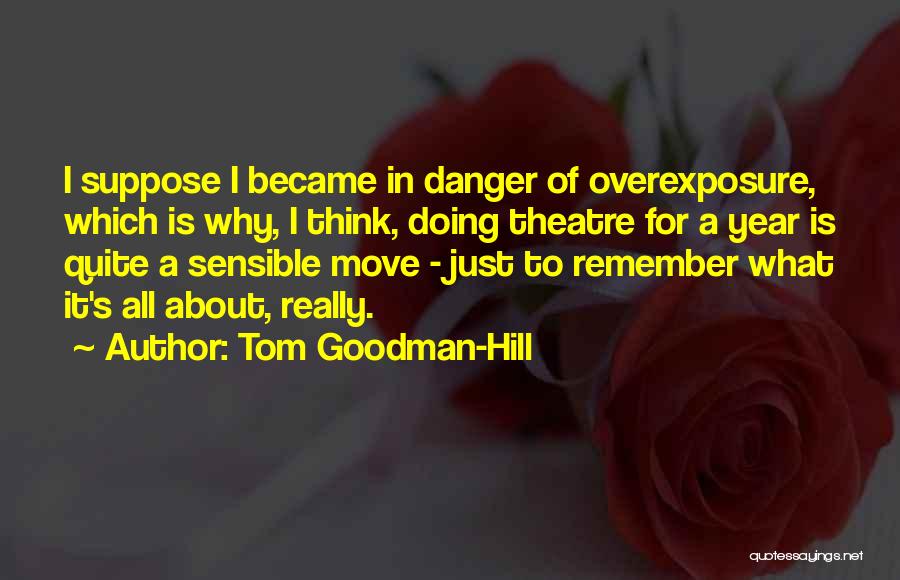 Tom Goodman-Hill Quotes: I Suppose I Became In Danger Of Overexposure, Which Is Why, I Think, Doing Theatre For A Year Is Quite