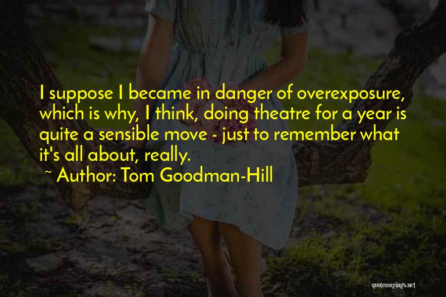 Tom Goodman-Hill Quotes: I Suppose I Became In Danger Of Overexposure, Which Is Why, I Think, Doing Theatre For A Year Is Quite