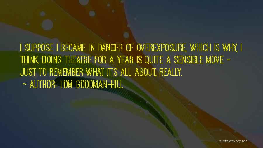 Tom Goodman-Hill Quotes: I Suppose I Became In Danger Of Overexposure, Which Is Why, I Think, Doing Theatre For A Year Is Quite