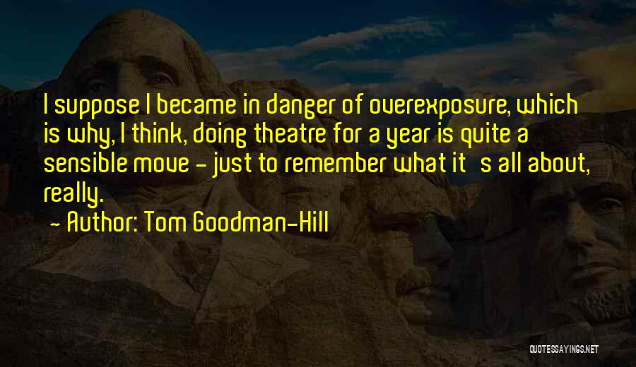 Tom Goodman-Hill Quotes: I Suppose I Became In Danger Of Overexposure, Which Is Why, I Think, Doing Theatre For A Year Is Quite