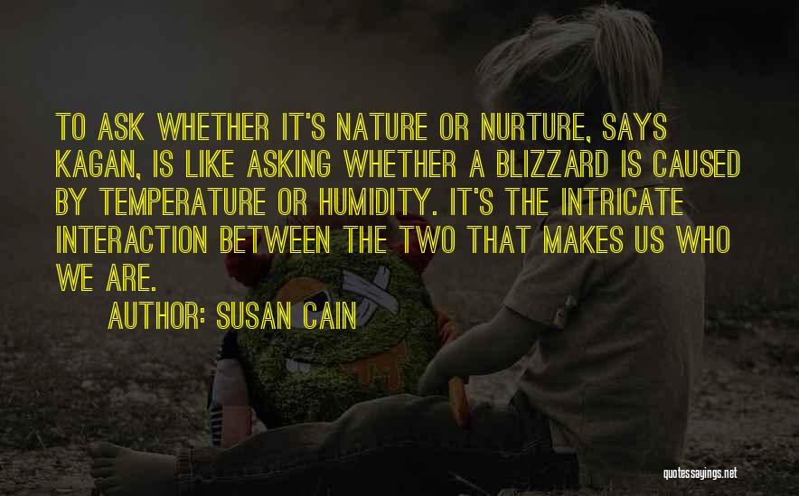 Susan Cain Quotes: To Ask Whether It's Nature Or Nurture, Says Kagan, Is Like Asking Whether A Blizzard Is Caused By Temperature Or