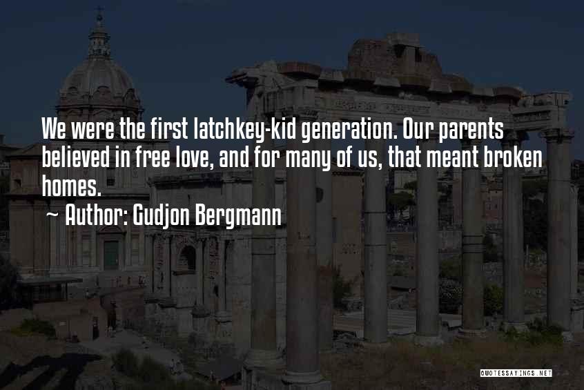 Gudjon Bergmann Quotes: We Were The First Latchkey-kid Generation. Our Parents Believed In Free Love, And For Many Of Us, That Meant Broken