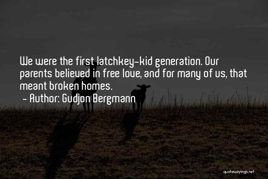 Gudjon Bergmann Quotes: We Were The First Latchkey-kid Generation. Our Parents Believed In Free Love, And For Many Of Us, That Meant Broken