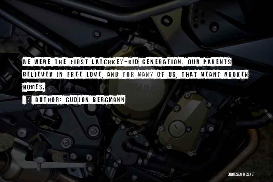 Gudjon Bergmann Quotes: We Were The First Latchkey-kid Generation. Our Parents Believed In Free Love, And For Many Of Us, That Meant Broken