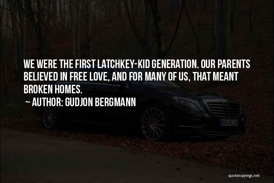 Gudjon Bergmann Quotes: We Were The First Latchkey-kid Generation. Our Parents Believed In Free Love, And For Many Of Us, That Meant Broken