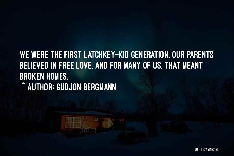 Gudjon Bergmann Quotes: We Were The First Latchkey-kid Generation. Our Parents Believed In Free Love, And For Many Of Us, That Meant Broken