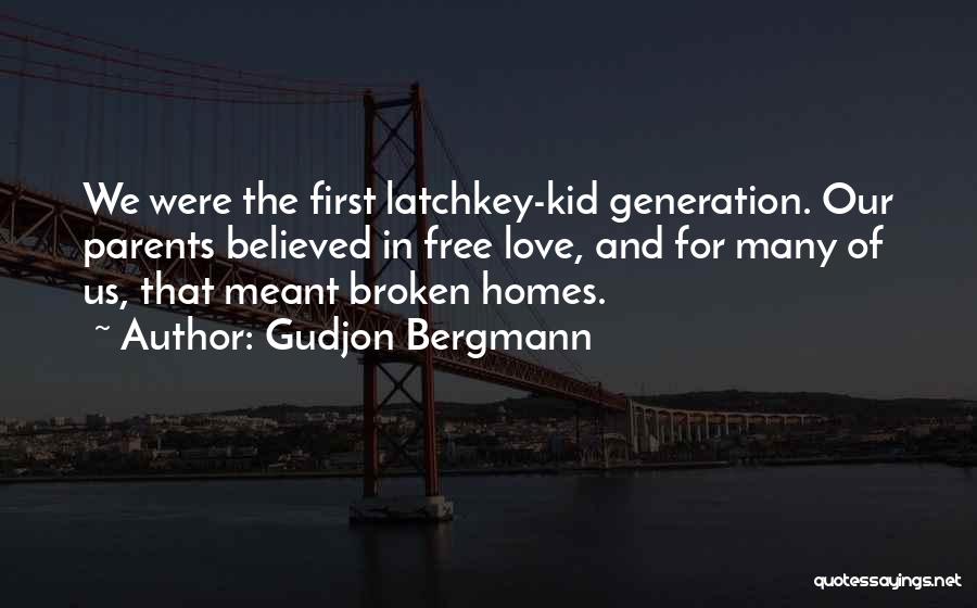 Gudjon Bergmann Quotes: We Were The First Latchkey-kid Generation. Our Parents Believed In Free Love, And For Many Of Us, That Meant Broken