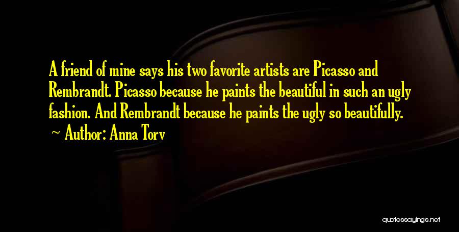 Anna Torv Quotes: A Friend Of Mine Says His Two Favorite Artists Are Picasso And Rembrandt. Picasso Because He Paints The Beautiful In