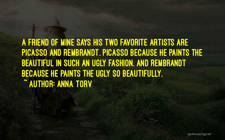 Anna Torv Quotes: A Friend Of Mine Says His Two Favorite Artists Are Picasso And Rembrandt. Picasso Because He Paints The Beautiful In